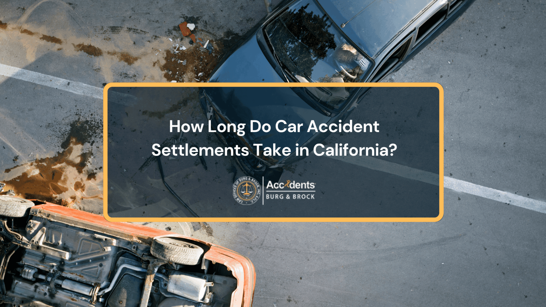 Overhead view of a two car collision on a road with one vehicle overturned and debris scattered across the asphalt. Title text reads: How Long Do Car Accident Settlements Take in California?